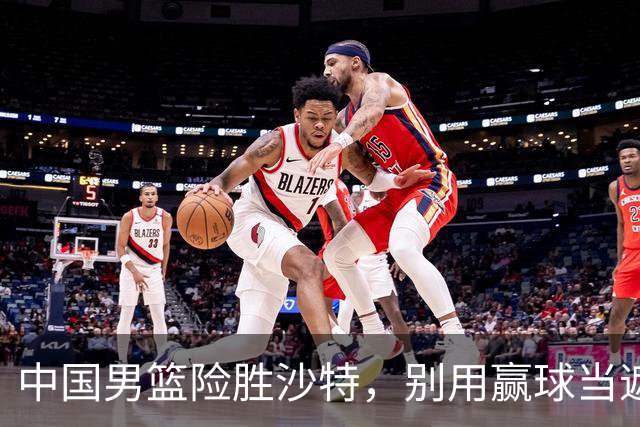 中国男篮险胜沙特，别用赢球当遮羞布，郭士强只是第二个宫鲁鸣