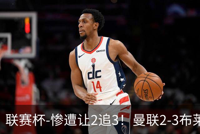联赛杯-惨遭让2追3！曼联2-3布莱顿 连续两年一轮游